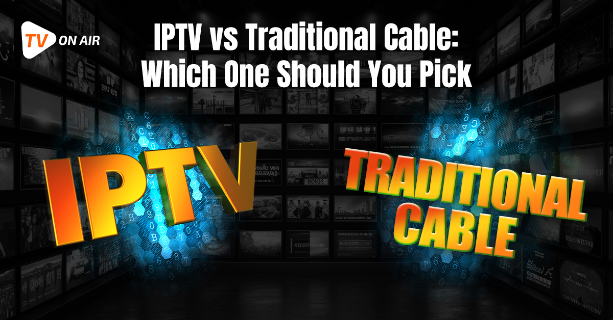 IPTV vs Traditional Cable: Which One Should You Pick?